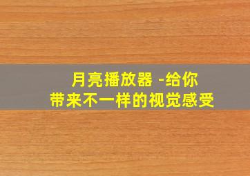 月亮播放器 -给你带来不一样的视觉感受